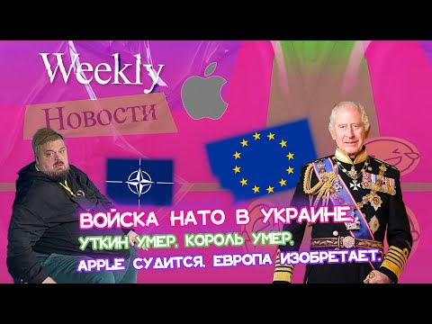 Войска НАТО в Украине, Уткин умер, Король умер, Apple судится, Европа изобретает. Weekly новости #8px