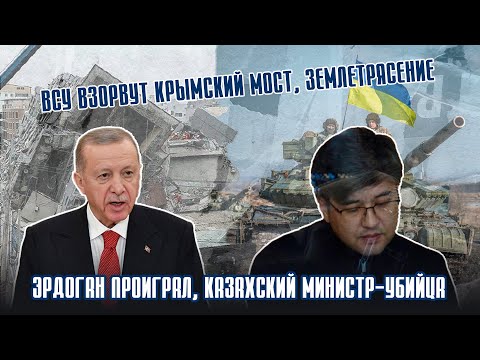 Эрдоган проиграл, Казахский министр убийца, ВСУ взорвут Крымский Мост, Землетрясение. WeeklyНовости#10px